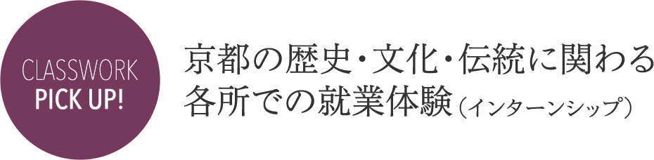 CLASSWORK PICK UP! 京都の歴史・文化・伝統に関わる各所での就業体験(インターンシップ)