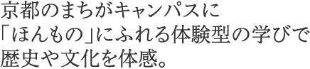 京都全体を学びのフィールドとして、歴史と文化を体感しながら学びます。