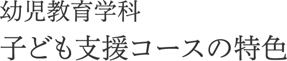 幼児教育学科　子ども支援コースの特色