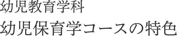 幼児教育学科　幼児保育学コースの特色