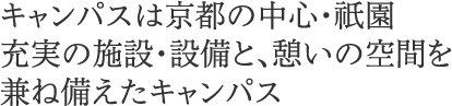 華キャンパスは京都の中心・祇園　充実の施設・設備と、憩いの空間を兼ね備えたキャンパス