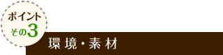 ポイントその3 環境・素材