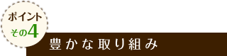 ポイントその4 豊かな取り組み