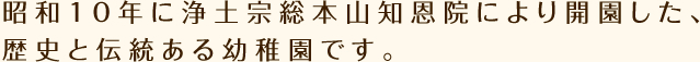 昭和10年に浄土宗総本山知恩院により開園した、歴史と伝統ある幼稚園です。